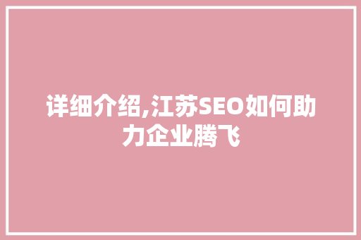 详细介绍,江苏SEO如何助力企业腾飞