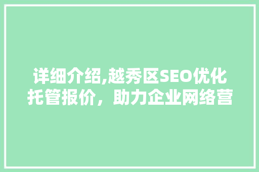 详细介绍,越秀区SEO优化托管报价，助力企业网络营销腾飞