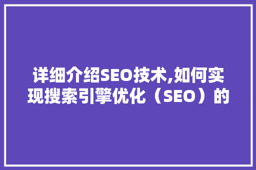 详细介绍SEO技术,如何实现搜索引擎优化（SEO）的全面提升