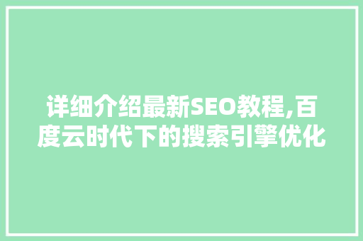 详细介绍最新SEO教程,百度云时代下的搜索引擎优化步骤