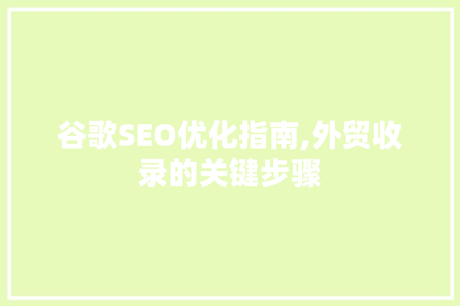 谷歌SEO优化指南,外贸收录的关键步骤