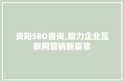 资阳SEO咨询,助力企业互联网营销新篇章