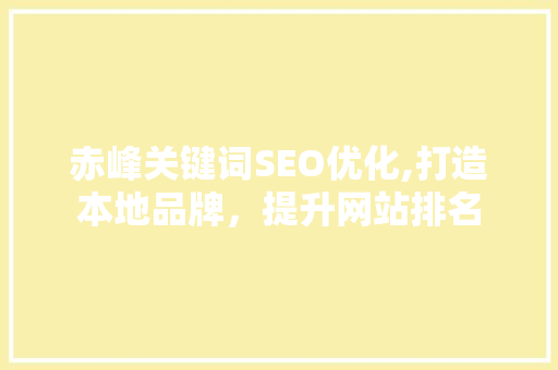 赤峰关键词SEO优化,打造本地品牌，提升网站排名
