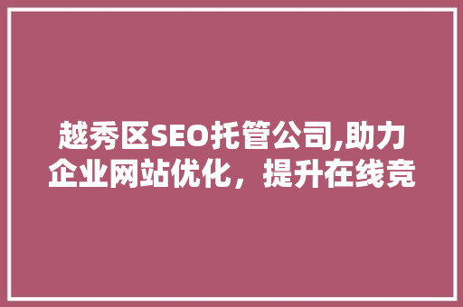 越秀区SEO托管公司,助力企业网站优化，提升在线竞争力