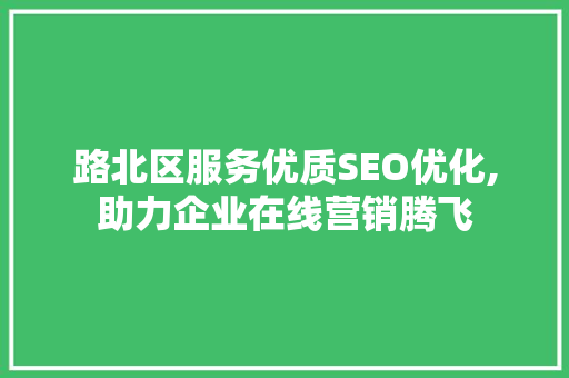 路北区服务优质SEO优化,助力企业在线营销腾飞
