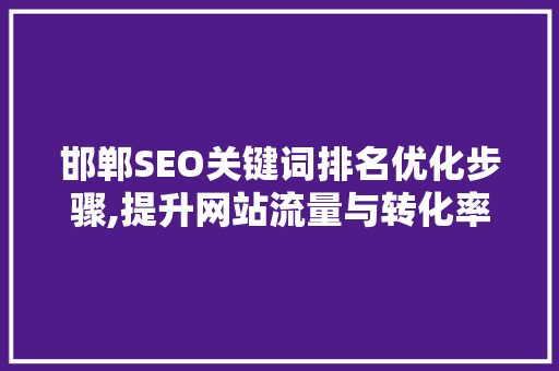 邯郸SEO关键词排名优化步骤,提升网站流量与转化率的方法