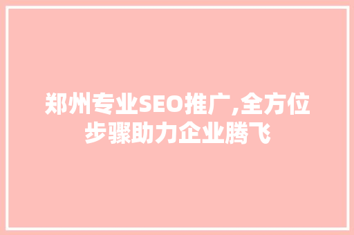郑州专业SEO推广,全方位步骤助力企业腾飞