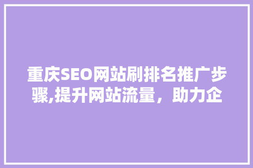 重庆SEO网站刷排名推广步骤,提升网站流量，助力企业腾飞