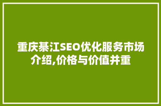 重庆綦江SEO优化服务市场介绍,价格与价值并重