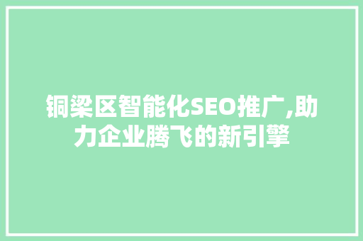 铜梁区智能化SEO推广,助力企业腾飞的新引擎