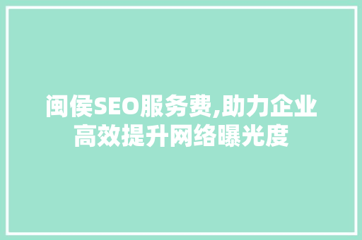 闽侯SEO服务费,助力企业高效提升网络曝光度