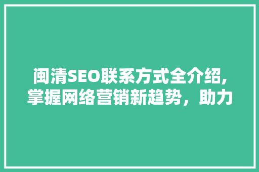 闽清SEO联系方式全介绍,掌握网络营销新趋势，助力企业腾飞
