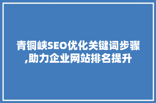 青铜峡SEO优化关键词步骤,助力企业网站排名提升