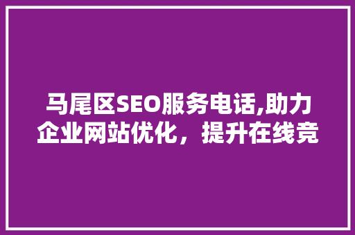 马尾区SEO服务电话,助力企业网站优化，提升在线竞争力