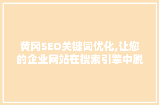 黄冈SEO关键词优化,让您的企业网站在搜索引擎中脱颖而出