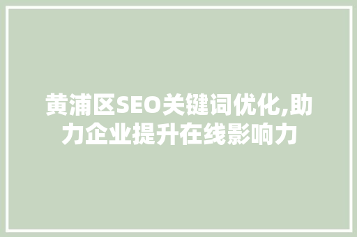 黄浦区SEO关键词优化,助力企业提升在线影响力