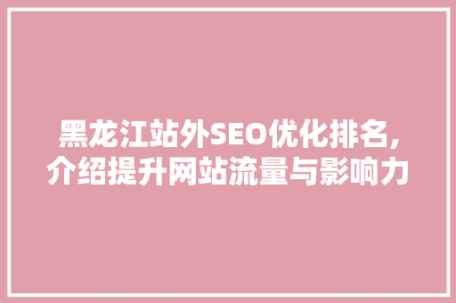 黑龙江站外SEO优化排名,介绍提升网站流量与影响力的秘密武器