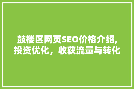 鼓楼区网页SEO价格介绍,投资优化，收获流量与转化