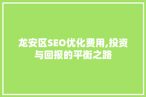 龙安区SEO优化费用,投资与回报的平衡之路