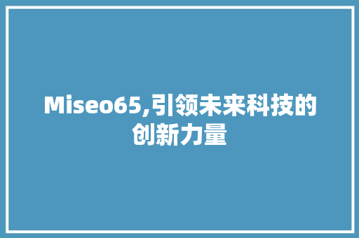 Miseo65,引领未来科技的创新力量