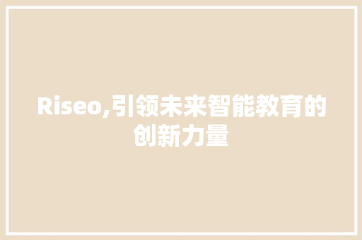 Riseo,引领未来智能教育的创新力量