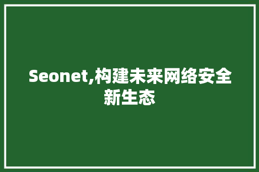 Seonet,构建未来网络安全新生态