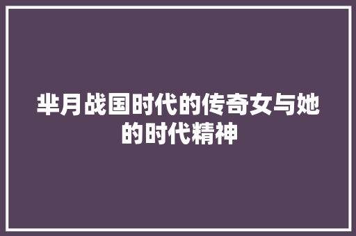 芈月战国时代的传奇女与她的时代精神