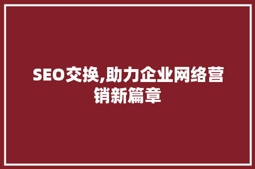 SEO交换,助力企业网络营销新篇章