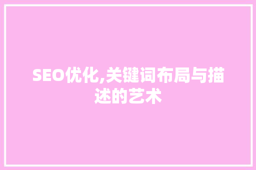 SEO优化,关键词布局与描述的艺术