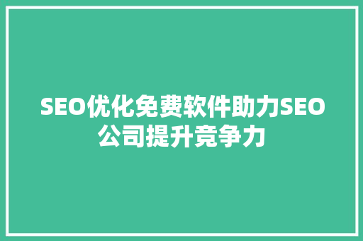 SEO优化免费软件助力SEO公司提升竞争力