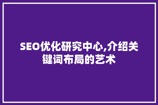 SEO优化研究中心,介绍关键词布局的艺术