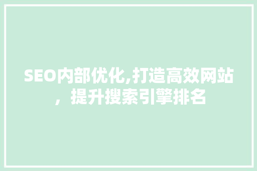 SEO内部优化,打造高效网站，提升搜索引擎排名
