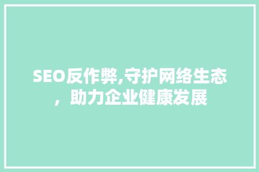 SEO反作弊,守护网络生态，助力企业健康发展
