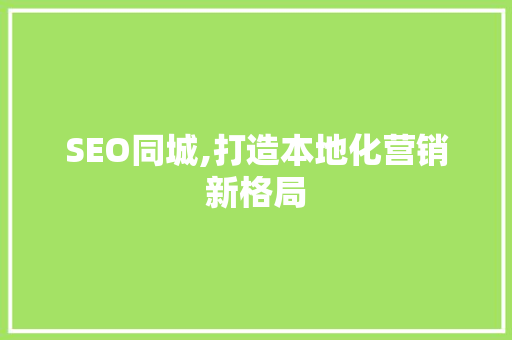 SEO同城,打造本地化营销新格局