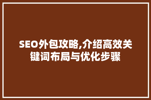 SEO外包攻略,介绍高效关键词布局与优化步骤