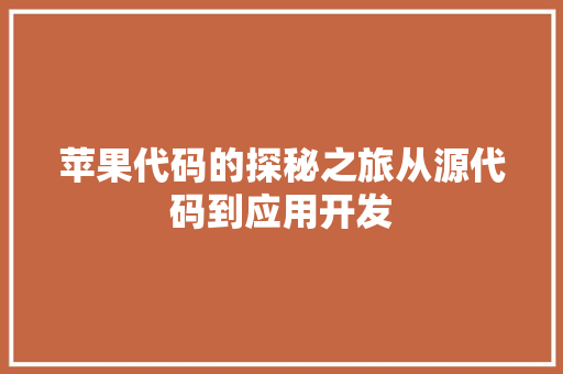 苹果代码的探秘之旅从源代码到应用开发