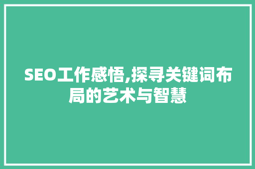 SEO工作感悟,探寻关键词布局的艺术与智慧