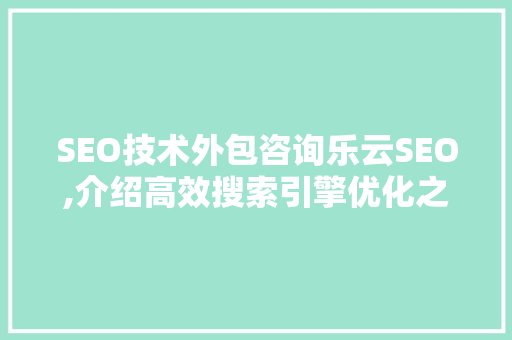 SEO技术外包咨询乐云SEO,介绍高效搜索引擎优化之路