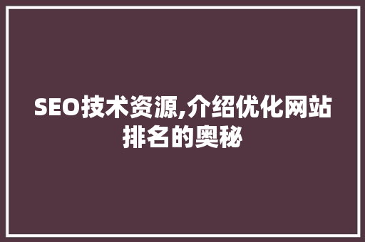 SEO技术资源,介绍优化网站排名的奥秘