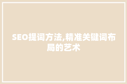 SEO提词方法,精准关键词布局的艺术