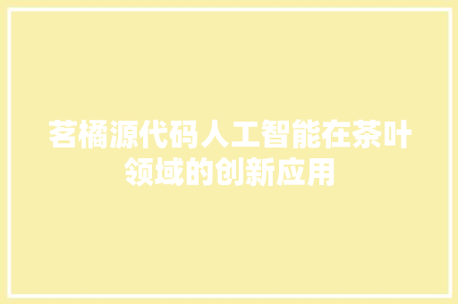 茗橘源代码人工智能在茶叶领域的创新应用