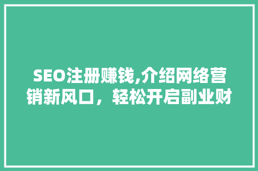 SEO注册赚钱,介绍网络营销新风口，轻松开启副业财富之路