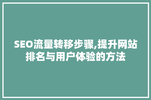 SEO流量转移步骤,提升网站排名与用户体验的方法