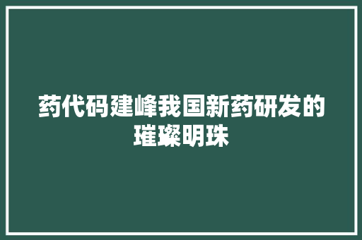 药代码建峰我国新药研发的璀璨明珠