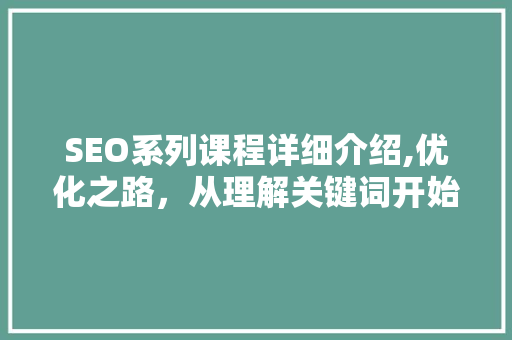 SEO系列课程详细介绍,优化之路，从理解关键词开始
