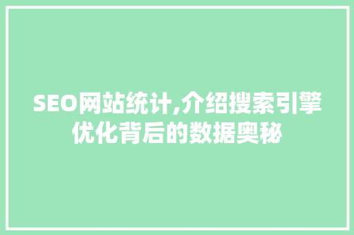 SEO网站统计,介绍搜索引擎优化背后的数据奥秘