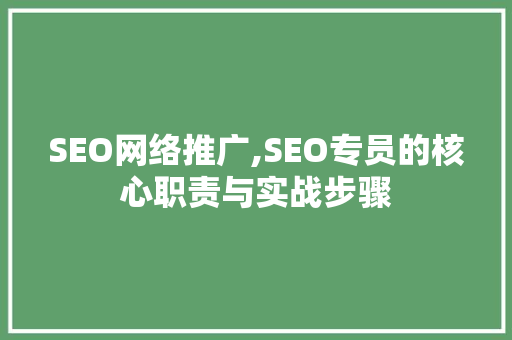 SEO网络推广,SEO专员的核心职责与实战步骤