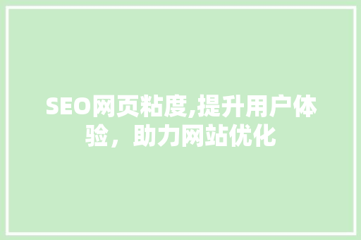 SEO网页粘度,提升用户体验，助力网站优化