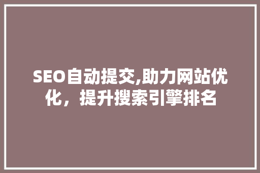 SEO自动提交,助力网站优化，提升搜索引擎排名