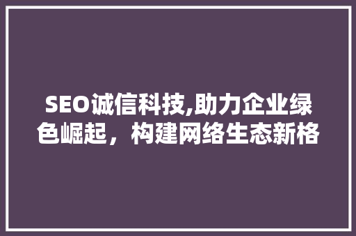 SEO诚信科技,助力企业绿色崛起，构建网络生态新格局